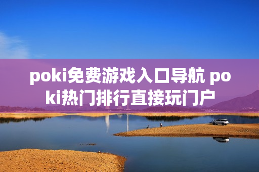 poki免费游戏入口导航 poki热门排行直接玩门户