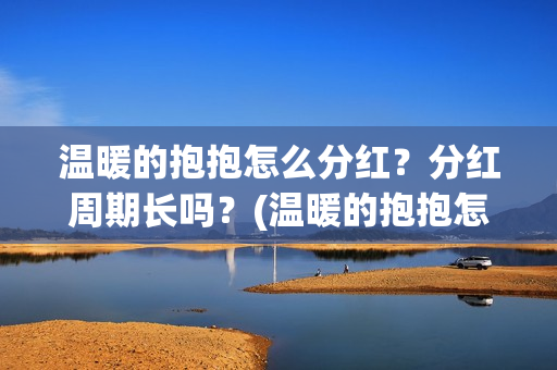 温暖的抱抱怎么分红？分红周期长吗？(温暖的抱抱怎么样)