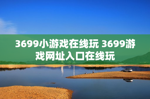 3699小游戏在线玩 3699游戏网址入口在线玩