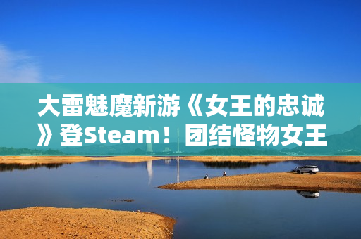 大雷魅魔新游《女王的忠诚》登Steam!团结怪物女王重夺力量 大雷魅魔新游《女王的忠诚》登Steam!团结怪物女王重夺力量