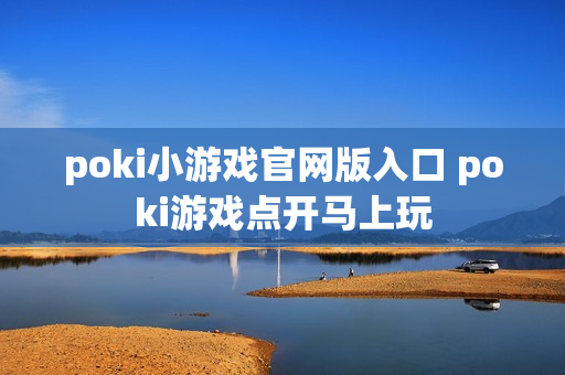 poki小游戏官网版入口 poki游戏点开马上玩