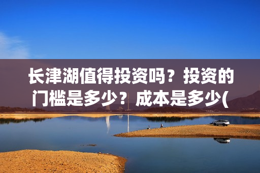 长津湖值得投资吗？投资的门槛是多少？成本是多少(长津湖值不值得投资)