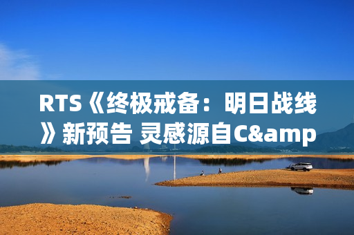 RTS《终极戒备：明日战线》新预告 灵感源自C&C