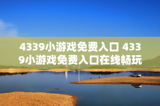 4339小游戏免费入口 4339小游戏免费入口在线畅玩 4339小游戏免费入口 4339小游戏免费入口在线畅玩