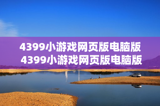 4399小游戏网页版电脑版 4399小游戏网页版电脑版畅玩入口 4399小游戏网页版电脑版 4399小游戏网页版电脑版畅玩入口