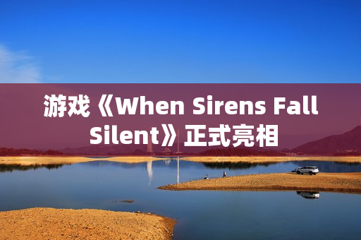 游戏《When Sirens Fall Silent》正式亮相