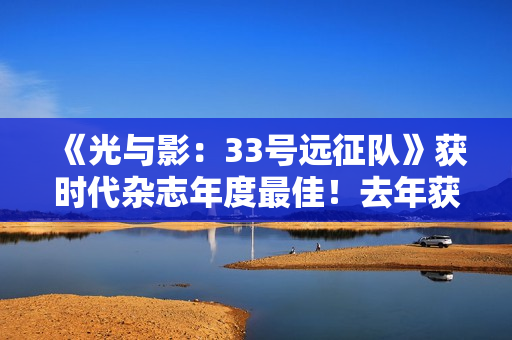 《光与影:33号远征队》获时代杂志年度最佳!去年获奖者是《龙腾世纪4:影障守护者》 《光与影:33号远征队》获时代杂志年度最佳!去年获奖者是《龙腾世纪4:影障守护者》