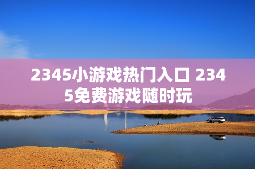 2345小游戏热门入口 2345免费游戏随时玩