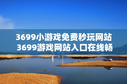 3699小游戏免费秒玩网站 3699游戏网站入口在线畅玩