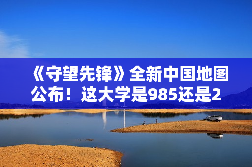 《守望先锋》全新中国地图公布！这大学是985还是211？