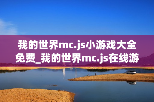 我的世界mc.js小游戏大全免费_我的世界mc.js在线游戏平台入口
