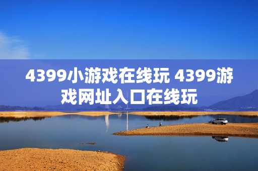 4399小游戏在线玩 4399游戏网址入口在线玩