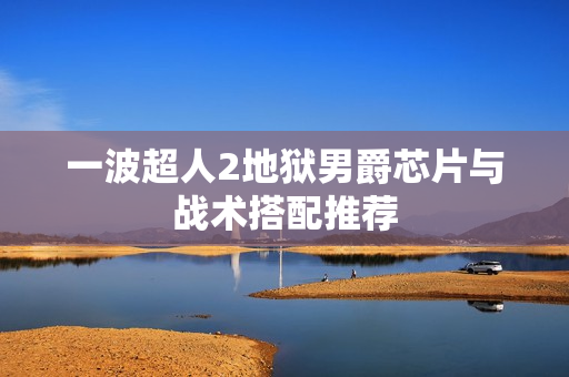 一波超人2地狱男爵芯片与战术搭配推荐