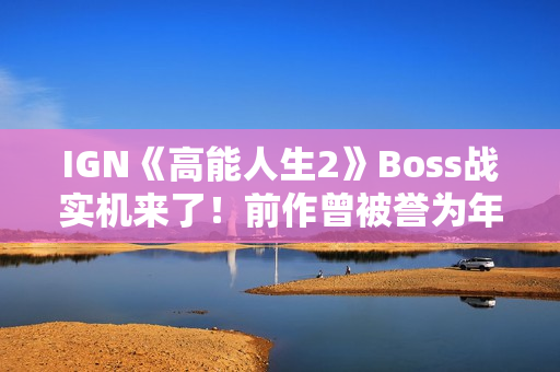 IGN《高能人生2》Boss战实机来了！前作曾被誉为年度XGP最佳首发