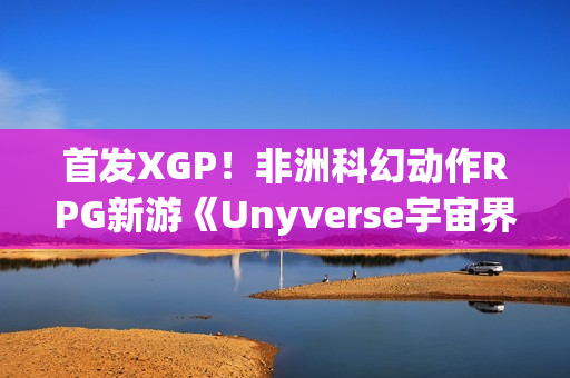 首发XGP！非洲科幻动作RPG新游《Unyverse宇宙界》预告：深度叙事与激烈战斗
