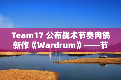 Team17 公布战术节奏肉鸽新作《Wardrum》——节拍即杀机！