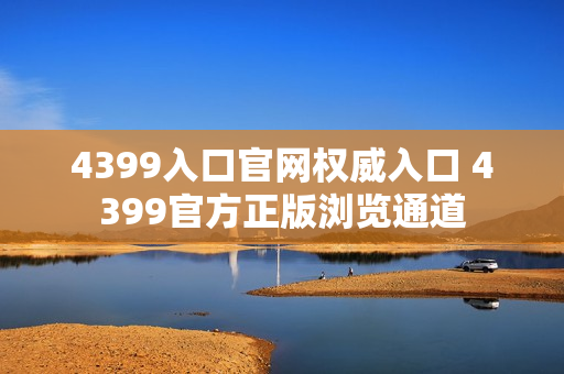 4399入口官网权威入口 4399官方正版浏览通道