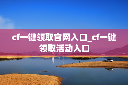 cf一键领取官网入口_cf一键领取活动入口