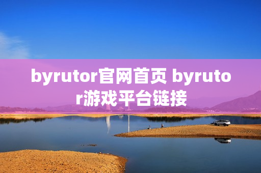 byrutor官网首页 byrutor游戏平台链接 byrutor官网首页 byrutor游戏平台链接