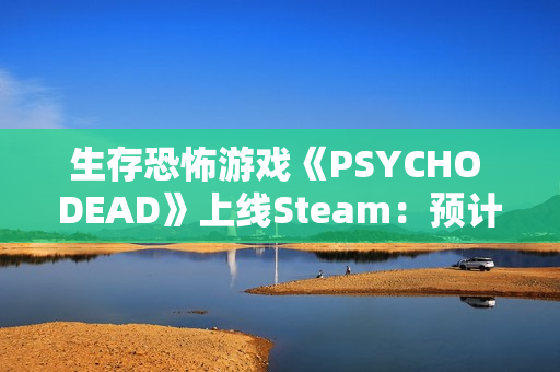 生存恐怖游戏《PSYCHO DEAD》上线Steam：预计2026年发售