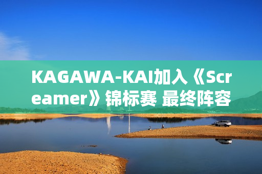 KAGAWA-KAI加入《Screamer》锦标赛 最终阵容现已成型