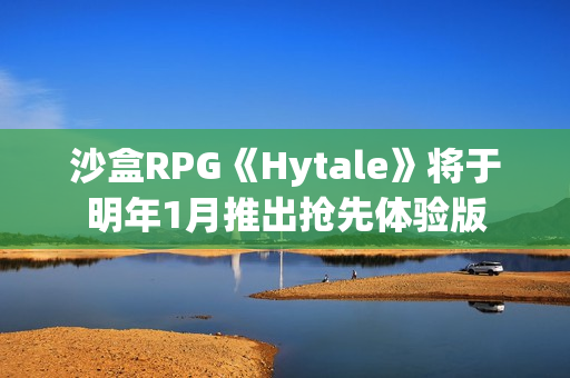 沙盒RPG《Hytale》将于明年1月推出抢先体验版 沙盒RPG《Hytale》将于明年1月推出抢先体验版