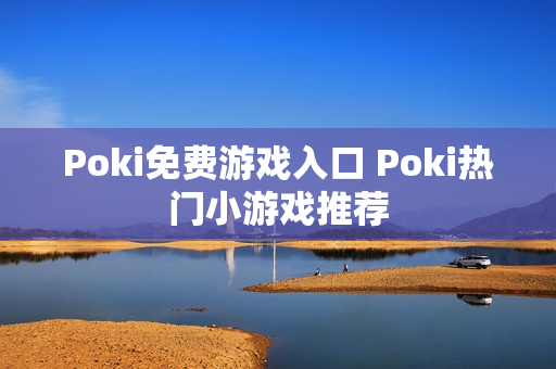 Poki免费游戏入口 Poki热门小游戏推荐