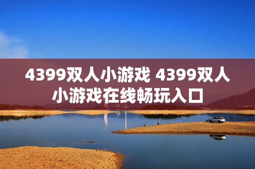 4399双人小游戏 4399双人小游戏在线畅玩入口