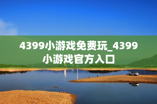 4399小游戏免费玩_4399小游戏官方入口 4399小游戏免费玩_4399小游戏官方入口