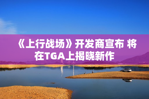《上行战场》开发商宣布 将在TGA上揭晓新作