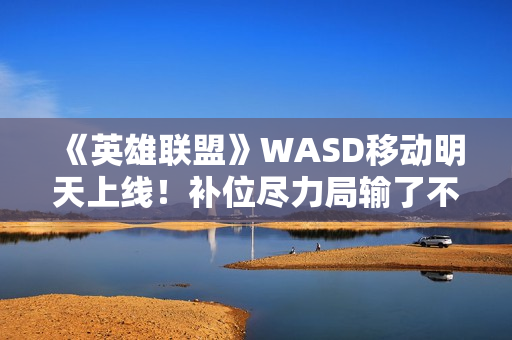 《英雄联盟》WASD移动明天上线！补位尽力局输了不扣胜点