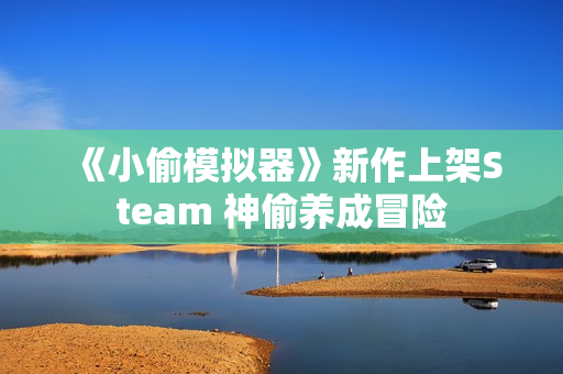 《小偷模拟器》新作上架Steam 神偷养成冒险 《小偷模拟器》新作上架Steam 神偷养成冒险