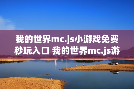 我的世界mc.js小游戏免费秒玩入口 我的世界mc.js游戏网站入口在线玩