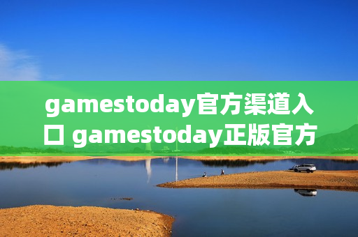 gamestoday官方渠道入口 gamestoday正版官方网站