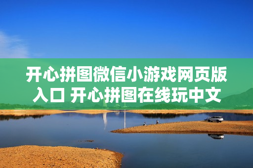 开心拼图微信小游戏网页版入口 开心拼图在线玩中文版 开心拼图微信小游戏网页版入口 开心拼图在线玩中文版