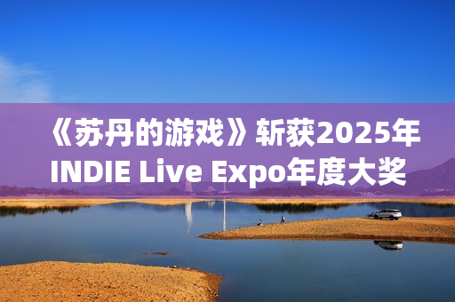 《苏丹的游戏》斩获2025年INDIE Live Expo年度大奖 《苏丹的游戏》斩获2025年INDIE Live Expo年度大奖