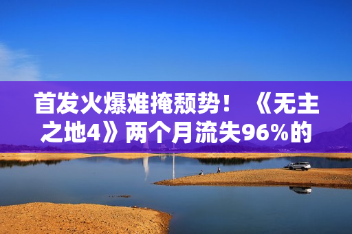 首发火爆难掩颓势! 《无主之地4》两个月流失96%的玩家 首发火爆难掩颓势! 《无主之地4》两个月流失96%的玩家