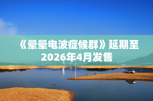《晕晕电波症候群》延期至2026年4月发售 《晕晕电波症候群》延期至2026年4月发售