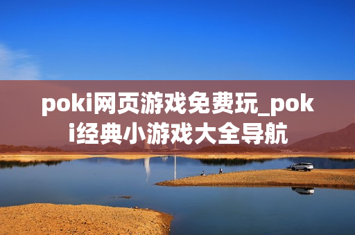 poki网页游戏免费玩_poki经典小游戏大全导航