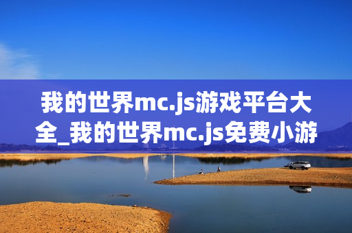 我的世界mc.js游戏平台大全_我的世界mc.js免费小游戏在线体验