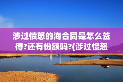 涉过愤怒的海合同是怎么签得?还有份额吗?(涉过愤怒的海简介)