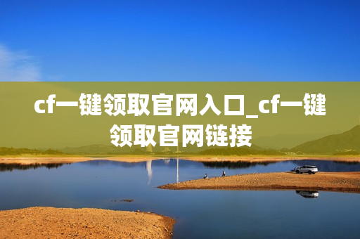 cf一键领取官网入口_cf一键领取官网链接