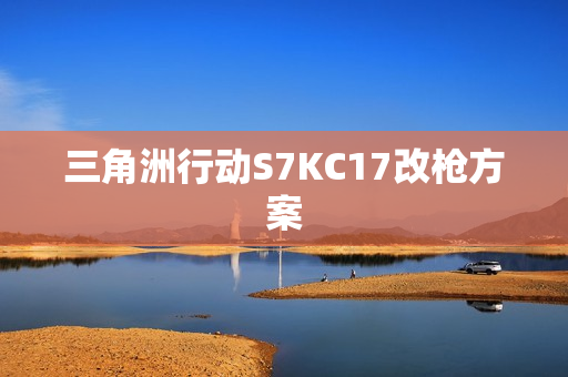三角洲行动S7KC17改枪方案