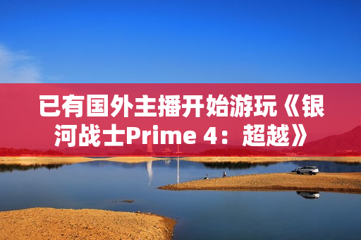 已有国外主播开始游玩《银河战士Prime 4：超越》