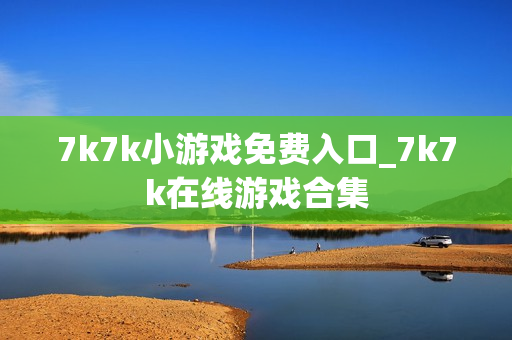 7k7k小游戏免费入口_7k7k在线游戏合集 7k7k小游戏免费入口_7k7k在线游戏合集