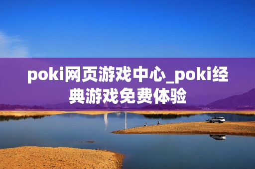 poki网页游戏中心_poki经典游戏免费体验