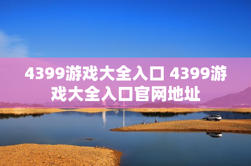 4399游戏大全入口 4399游戏大全入口官网地址