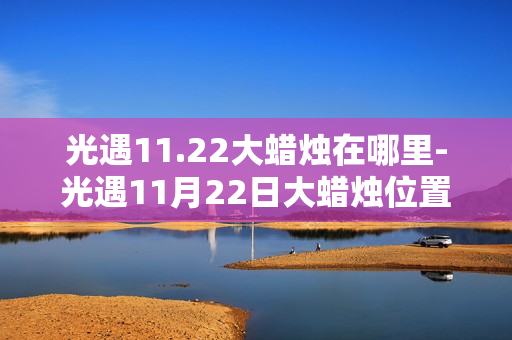 光遇11.22大蜡烛在哪里-光遇11月22日大蜡烛位置攻略
