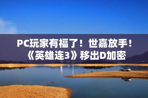 PC玩家有福了!世嘉放手!《英雄连3》移出D加密 PC玩家有福了!世嘉放手!《英雄连3》移出D加密