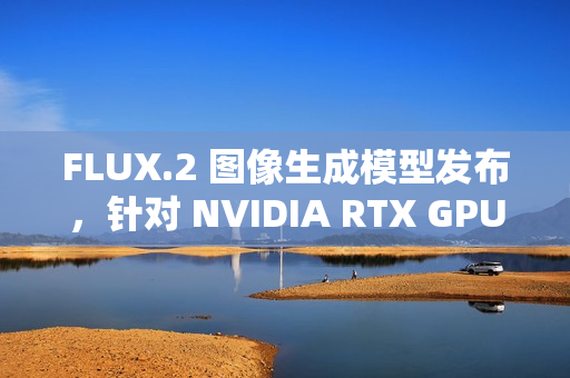 FLUX.2 图像生成模型发布,针对 NVIDIA RTX GPU 优化 FLUX.2 图像生成模型发布,针对 NVIDIA RTX GPU 优化
